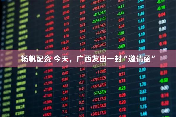 杨帆配资 今天，广西发出一封“邀请函”