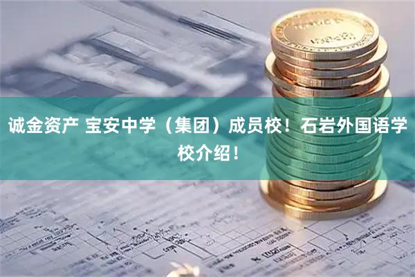 诚金资产 宝安中学（集团）成员校！石岩外国语学校介绍！