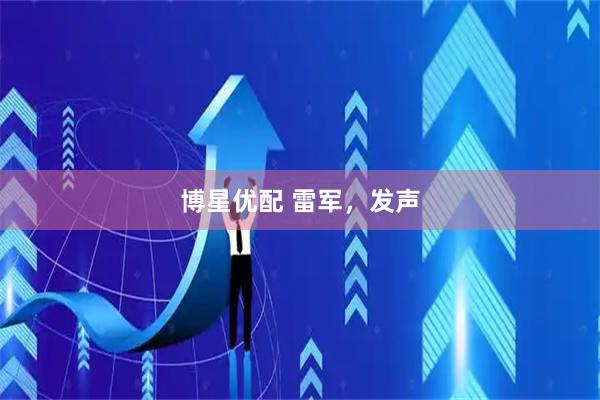 博星优配 雷军，发声