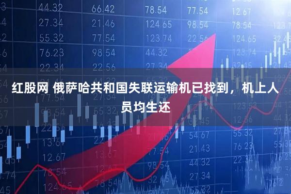 红股网 俄萨哈共和国失联运输机已找到，机上人员均生还