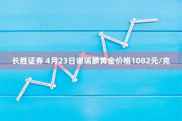 长胜证券 4月23日谢瑞麟黄金价格1082元/克