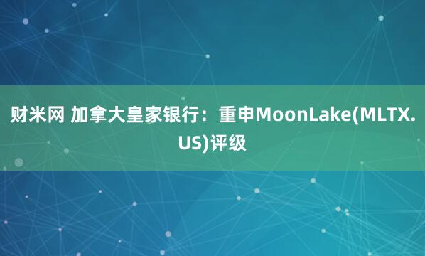 财米网 加拿大皇家银行：重申MoonLake(MLTX.US)评级