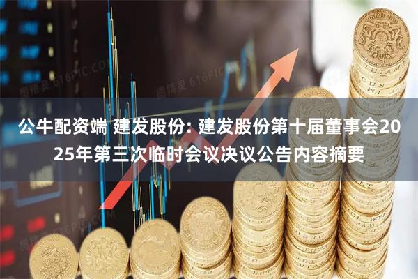 公牛配资端 建发股份: 建发股份第十届董事会2025年第三次临时会议决议公告内容摘要