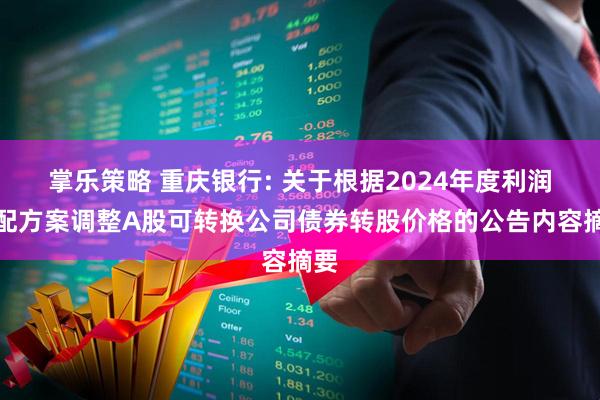 掌乐策略 重庆银行: 关于根据2024年度利润分配方案调整A股可转换公司债券转股价格的公告内容摘要