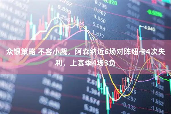 众银策略 不容小觑，阿森纳近6场对阵纽卡4次失利，上赛季4场3负