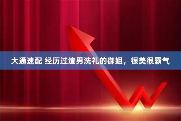 大通速配 经历过渣男洗礼的御姐，很美很霸气