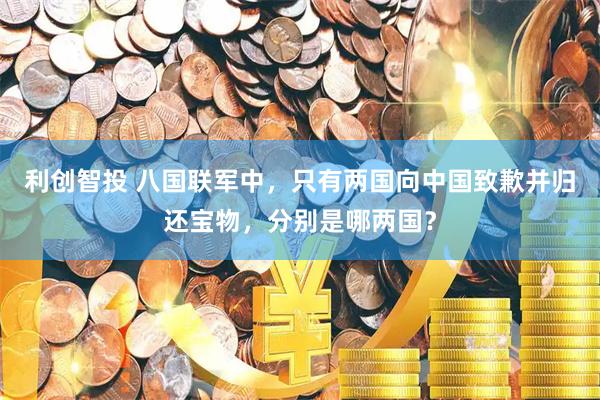 利创智投 八国联军中，只有两国向中国致歉并归还宝物，分别是哪两国？