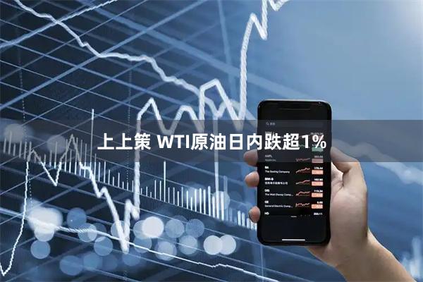 上上策 WTI原油日内跌超1%