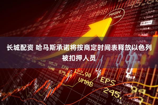 长城配资 哈马斯承诺将按商定时间表释放以色列被扣押人员