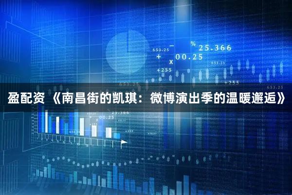 盈配资 《南昌街的凯琪：微博演出季的温暖邂逅》