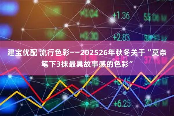 建宝优配 流行色彩——202526年秋冬关于“莫奈笔下3抹最具故事感的色彩”