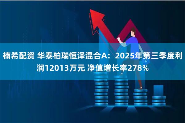 楠希配资 华泰柏瑞恒泽混合A:2025年第三季度利润12013万元 净值增长率278%